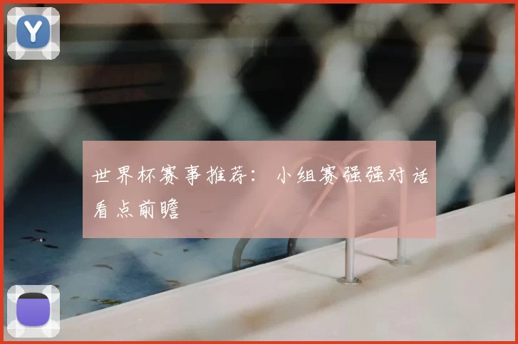 世界杯赛事推荐:小组赛强强对话看点前瞻