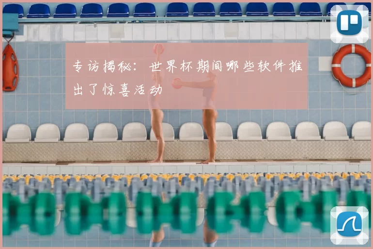 专访揭秘:世界杯期间哪些软件推出了惊喜活动