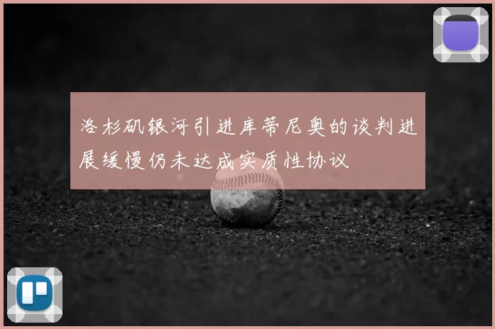 洛杉矶银河引进库蒂尼奥的谈判进展缓慢仍未达成实质性协议