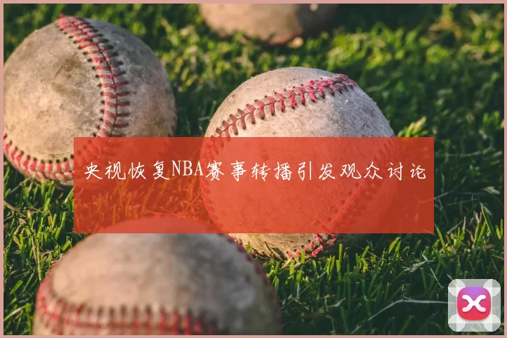 央视恢复NBA赛事转播引发观众讨论