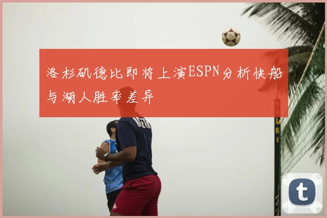 洛杉矶德比即将上演ESPN分析快船与湖人胜率差异