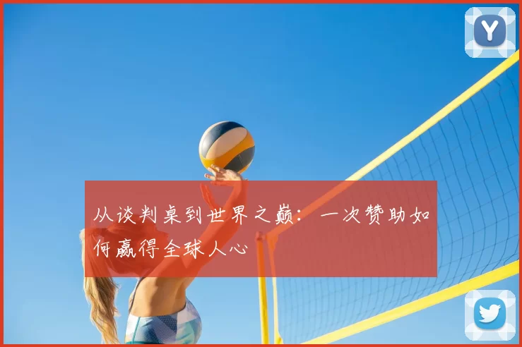 从谈判桌到世界之巅:一次赞助如何赢得全球人心
