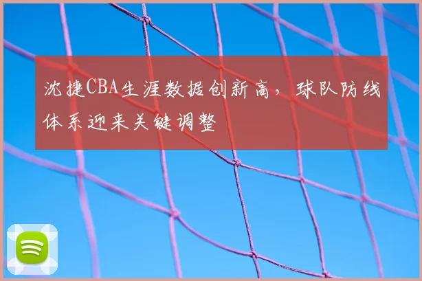 沈捷CBA生涯数据创新高,球队防线体系迎来关键调整