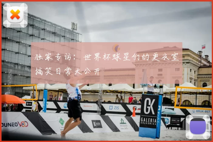 独家专访:世界杯球星们的更衣室搞笑日常大公开