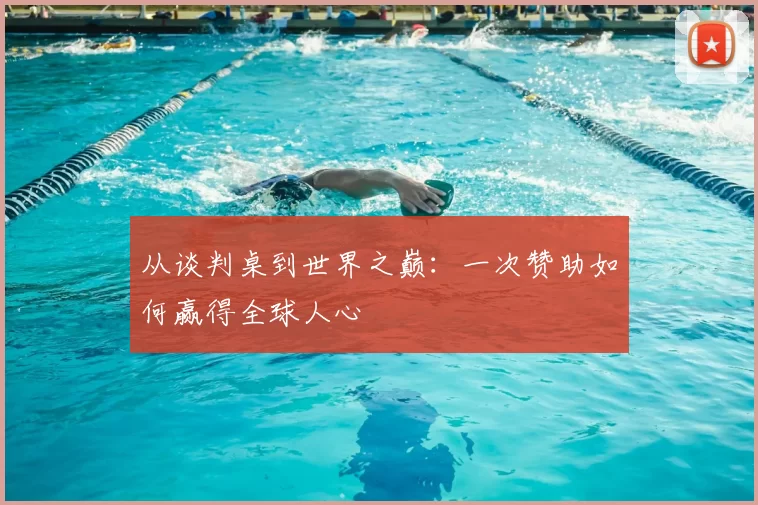 从谈判桌到世界之巅:一次赞助如何赢得全球人心