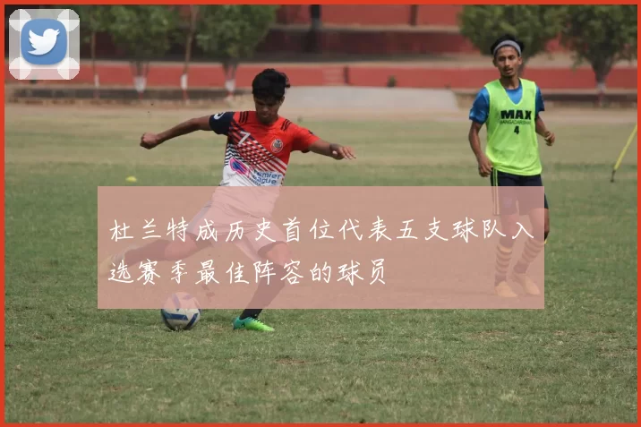 杜兰特成历史首位代表五支球队入选赛季最佳阵容的球员