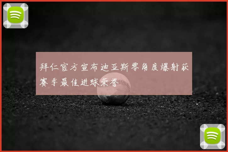 拜仁官方宣布迪亚斯零角度爆射获赛季最佳进球荣誉