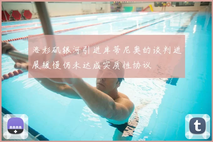 洛杉矶银河引进库蒂尼奥的谈判进展缓慢仍未达成实质性协议