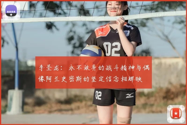 李圣龙：永不放弃的战斗精神与偶像阿兰史密斯的坚定信念相辉映