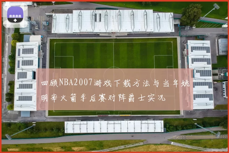 回顾NBA2007游戏下载方法与当年姚明率火箭季后赛对阵爵士实况