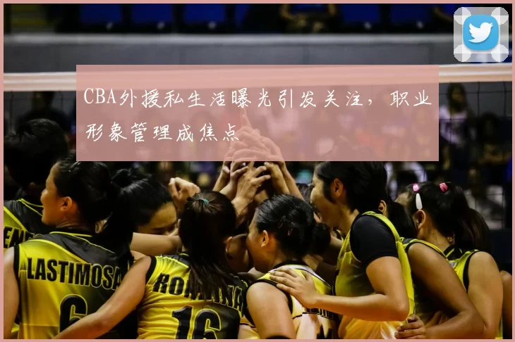 CBA外援私生活曝光引发关注，职业形象管理成焦点