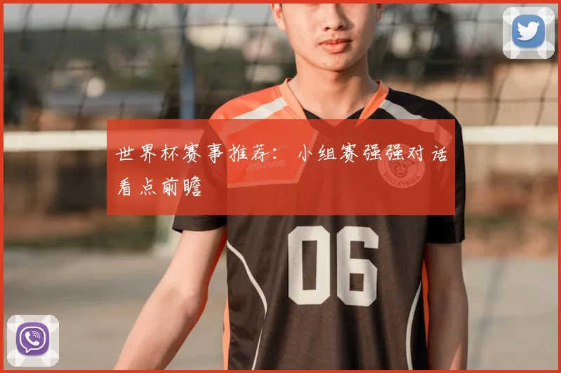 世界杯赛事推荐:小组赛强强对话看点前瞻