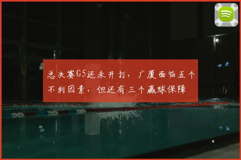总决赛G5还未开打，广厦面临五个不利因素，但还有三个赢球保障