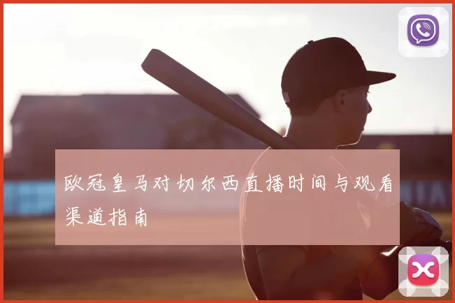 欧冠皇马对切尔西直播时间与观看渠道指南