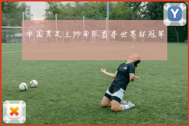 中国男足主帅率队首夺世界杯冠军