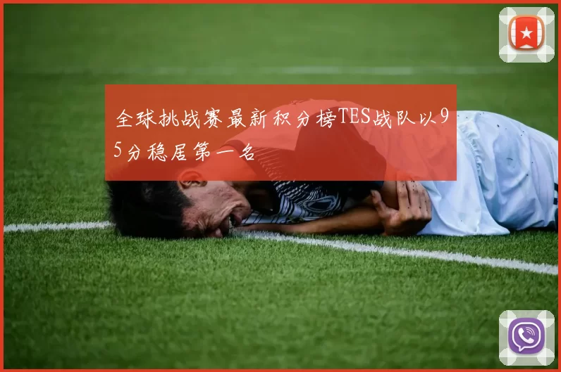 全球挑战赛最新积分榜TES战队以95分稳居第一名