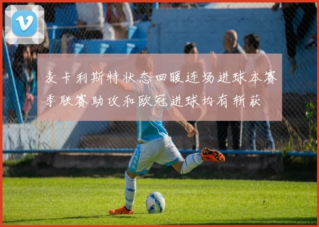 麦卡利斯特状态回暖连场进球本赛季联赛助攻和欧冠进球均有斩获