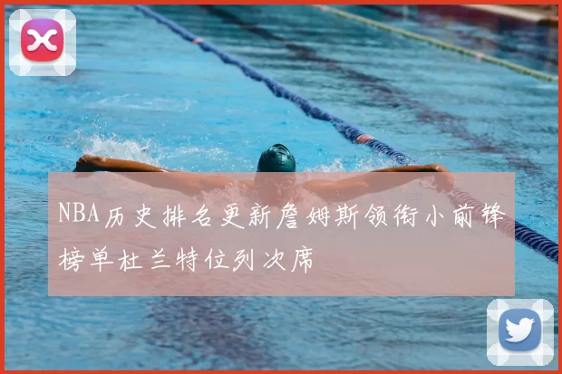 NBA历史排名更新詹姆斯领衔小前锋榜单杜兰特位列次席
