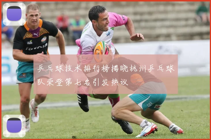 乒乓球技术排行榜揭晓杭州乒乓球队荣登第七名引发热议