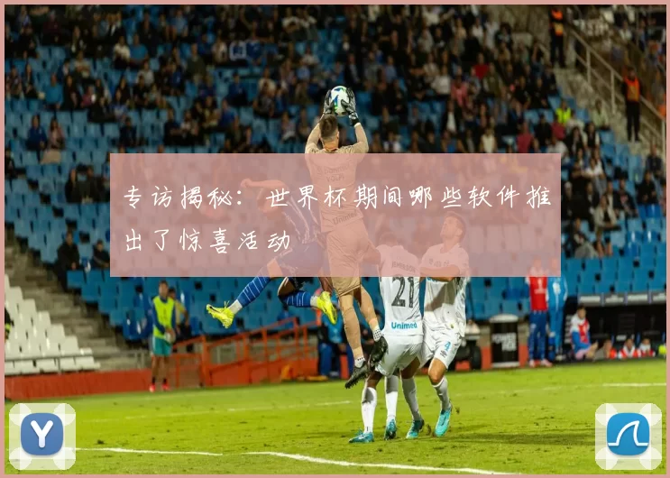 专访揭秘:世界杯期间哪些软件推出了惊喜活动