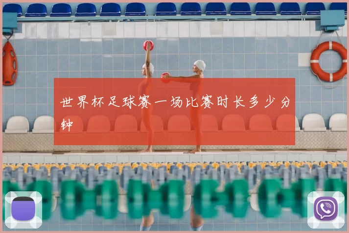 世界杯足球赛一场比赛时长多少分钟