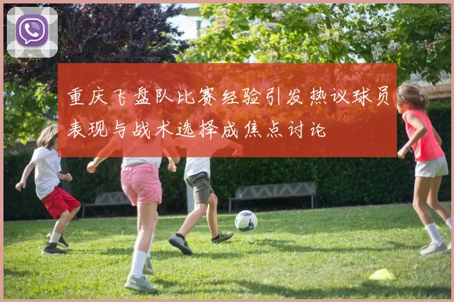 重庆飞盘队比赛经验引发热议球员表现与战术选择成焦点讨论