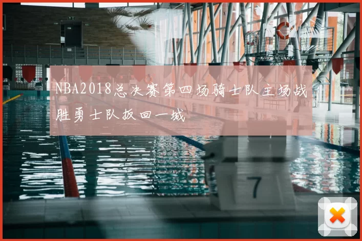 NBA2018总决赛第四场骑士队主场战胜勇士队扳回一城