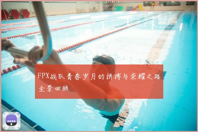 FPX战队青春岁月的拼搏与荣耀之路全景回顾