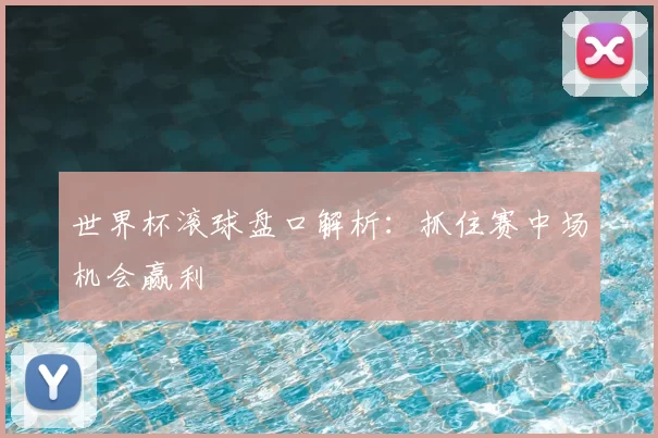 世界杯滚球盘口解析:抓住赛中场机会赢利