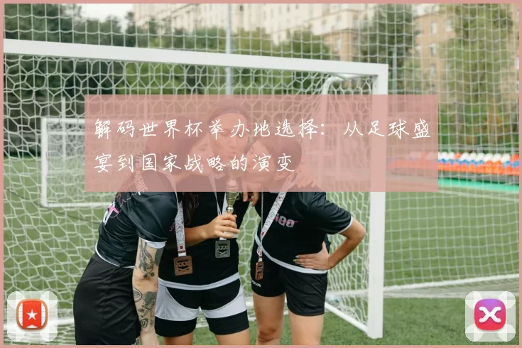 解码世界杯举办地选择:从足球盛宴到国家战略的演变