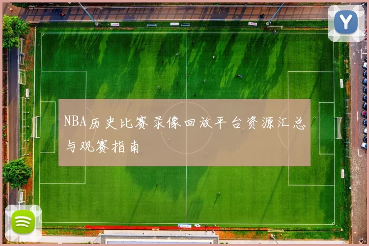 NBA历史比赛录像回放平台资源汇总与观赛指南
