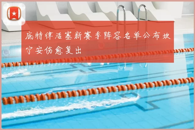 底特律活塞新赛季阵容名单公布坎宁安伤愈复出