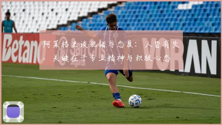 阿莱格里谈犯错与态度:人皆有失,关键在于专业精神与积极心态