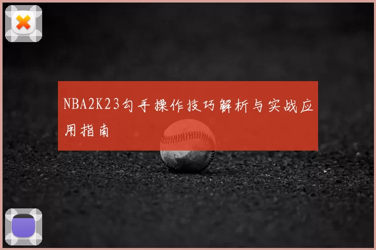 NBA2K23勾手操作技巧解析与实战应用指南
