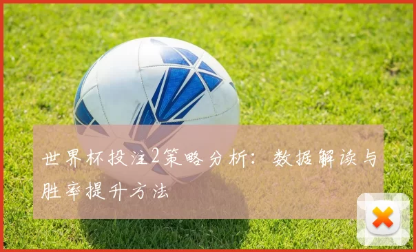 世界杯投注2策略分析:数据解读与胜率提升方法
