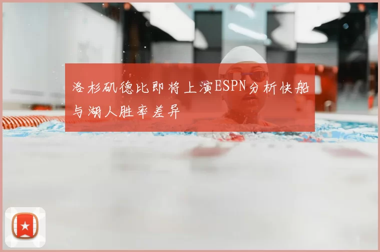 洛杉矶德比即将上演ESPN分析快船与湖人胜率差异