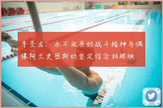 李圣龙:永不放弃的战斗精神与偶像阿兰史密斯的坚定信念相辉映