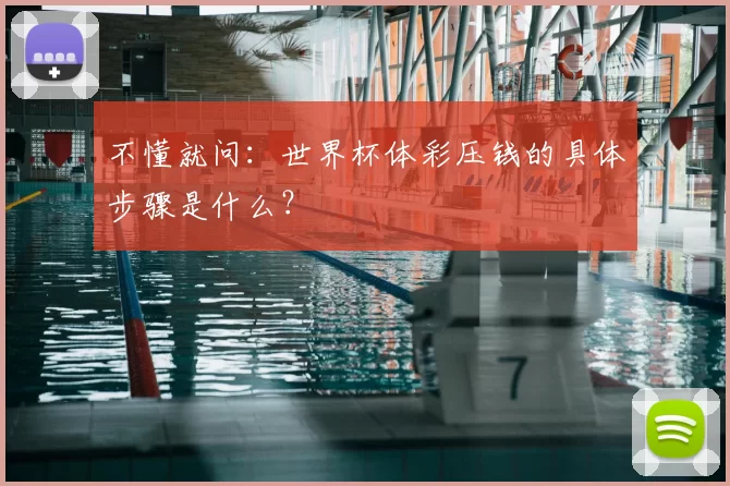 不懂就问：世界杯体彩压钱的具体步骤是什么？