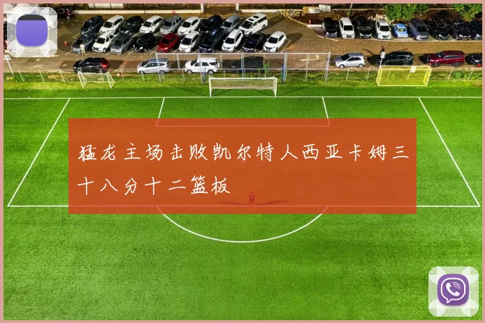 猛龙主场击败凯尔特人西亚卡姆三十八分十二篮板