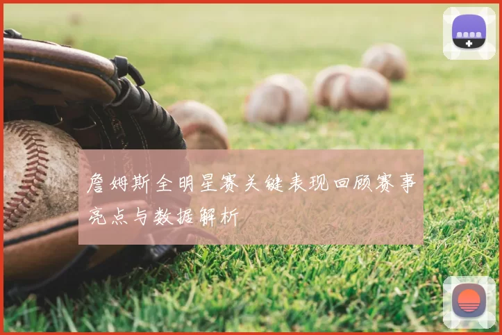 詹姆斯全明星赛关键表现回顾赛事亮点与数据解析