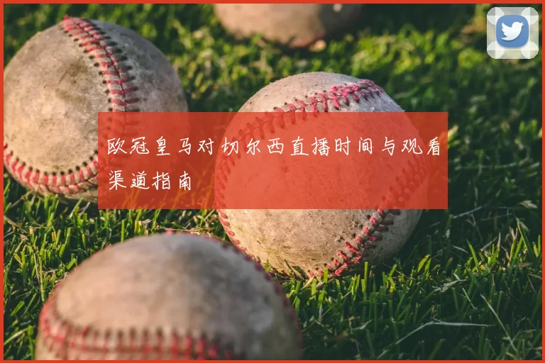 欧冠皇马对切尔西直播时间与观看渠道指南