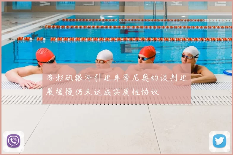 洛杉矶银河引进库蒂尼奥的谈判进展缓慢仍未达成实质性协议