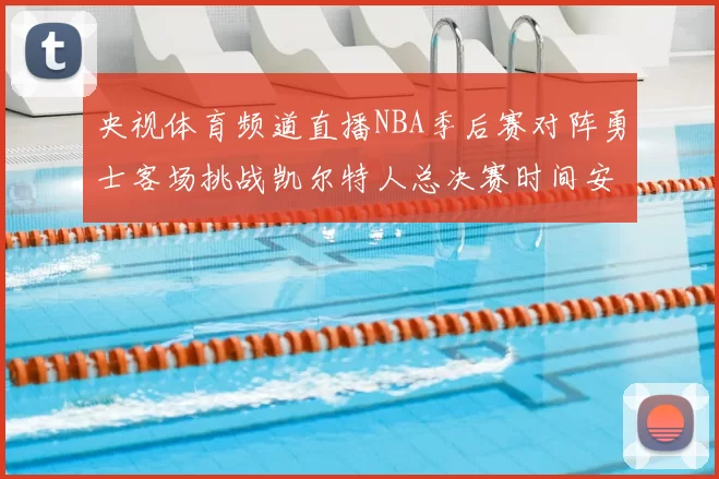 央视体育频道直播NBA季后赛对阵勇士客场挑战凯尔特人总决赛时间安排
