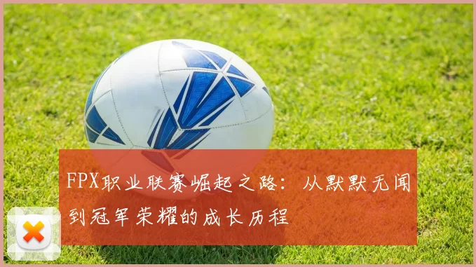 FPX职业联赛崛起之路:从默默无闻到冠军荣耀的成长历程