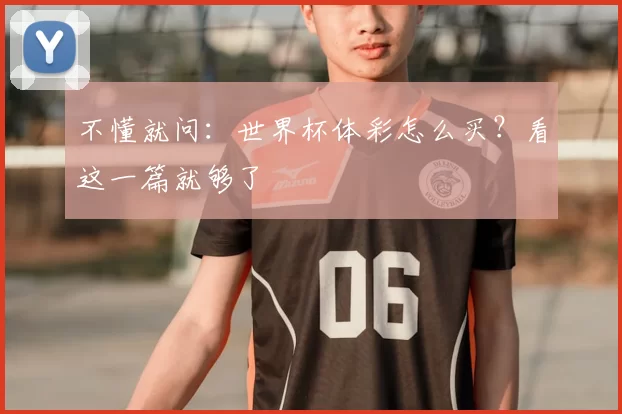 不懂就问:世界杯体彩怎么买?看这一篇就够了