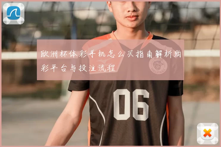 欧洲杯体彩手机怎么买指南解析购彩平台与投注流程