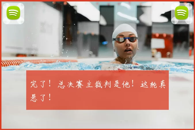 完了！总决赛主裁判是他！这轮真悬了！