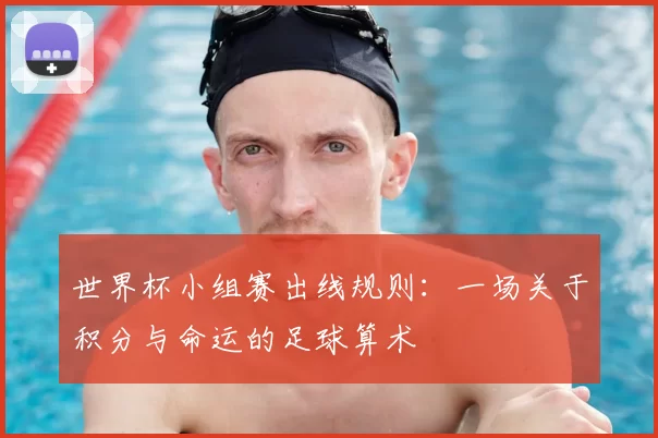 世界杯小组赛出线规则:一场关于积分与命运的足球算术