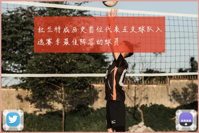 杜兰特成历史首位代表五支球队入选赛季最佳阵容的球员