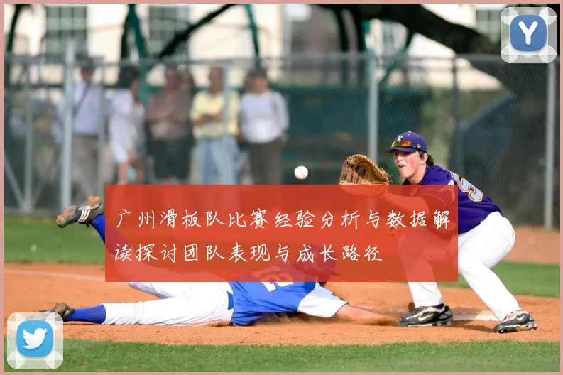 广州滑板队比赛经验分析与数据解读探讨团队表现与成长路径
